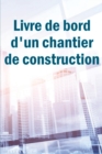 Image for Livre de bord d&#39;un chantier de construction : Suivi quotidien des chantiers de construction pour enregistrer la main-d&#39;oeuvre, les taches, les horaires, les rapports quotidiens de construction et bien