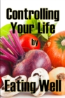 Image for Controlling Your Life by Eating Well : The Best Gift Idea: How to Manage Your Appetite and Live a Life of Abundance