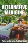 Image for Alternative Medicine : The Ins and Outs of Non-Traditional Healing A Guide to the Many Different Components of Alternative Medicine