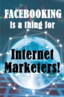 Image for Facebooking is a thing for Internet Marketers!