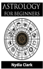 Image for Astrology for Beginners : The Guide to Discover Yourself Using Zodiac, Horoscope, and Star Signs. Discover the Secret World of Numerology to Interpreting Love, Friendship, and Career (2021 Edition).