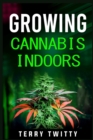 Image for Growing Cannabis Indoors : Grow Your Own Marijuana Indoors Using This Easy-to-Follow Guide (2022 Crash Course for Beginners)