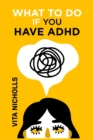 Image for What to do if you have ADHD : Stay Organized, Overcome Distractions, and Improve Relationships. The Complete Guide to Manage Your Emotions, Finances, and Life Success (2022 Crash Course for Newbies)