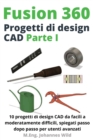 Image for Fusion 360 Progetti di design CAD Parte I : 10 progetti di design CAD da facili a moderatamente difficili, spiegati passo dopo passo per utenti avanzati