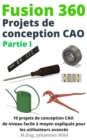 Image for Fusion 360 Projets De Conception CAO Partie I: 10 Projets De Conception CAO De Niveau Facile a Moyen Expliques Pour Les Utilisateurs Avances