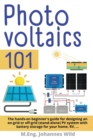 Image for Photovoltaics 101 : The hands-on beginner&#39;s guide for designing an on-grid or off-grid (stand-alone) PV system with battery storage for your home, RV