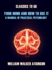 Image for Your Mind and How to Use It A Manual of Practical Psychology