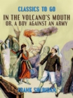 Image for In the Volcano&#39;s Mouth, or, A Boy Against an Army