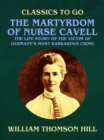 Image for Martyrdom of Nurse Cavell, The Life Story of the Victim of Germany&#39;s Most Barbarous Crime