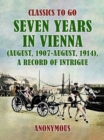 Image for Seven Years in Vienna (August, 1907 - August, 1914), A Record of Intrigue