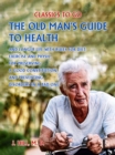 Image for Old Man&#39;s Guide to Health and Longer Life With Rules for Diet, Exercise and Physic, for Preserving a good Constitution, and Preventing Disorders in a Bad One.