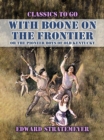 Image for With Boone On The Frontier, Or The Pioneer Boys of Old Kentucky