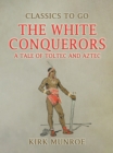 Image for White Conquerors, A Tale of Toltec and Aztec