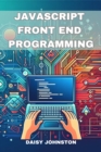 Image for JAVASCRIPT FRONT END PROGRAMMING: Crafting Dynamic and Interactive User Interfaces with JavaScript (2024 Guide for Beginners)