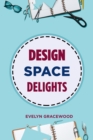 Image for DESIGN SPACE DELIGHTS: Mastering Cricut Design Space for Stunning Creations (2024 Guide for Beginners)