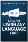 Image for HOW TO LEARN ANY LANGUAGE FAST: Innovative Methods of Instruction, Keep More in Mind, Get More Done, and Realize Your Dreams (2022 Guide for Beginners)