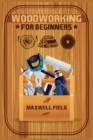 Image for Woodworking for Beginners : Learn the fundamentals of woodworking, from the tools at your disposal to the techniques you&#39;ll use most often (2022 Guide for Newbies)