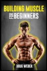 Image for Building Muscle for Beginners : The Foolproof Method for Creating the Perfect Male Body (2022 Guide for Newbies)