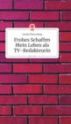 Image for Frohes Schaffen - Mein Leben als TV-Redakteurin. Life is a Story - story.one