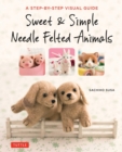 Image for Sweet &amp; simple needle felted animals  : a step-by-step visual guide