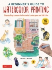 Image for A Beginner&#39;s Guide to Watercolor Painting : Step-by-Step Lessons for Portraits, Landscapes and Still Lifes (Includes 16 Practice Postcards)