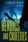 Image for Heroics And Cruelties : A Short Story Collection