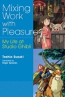 Image for Mixing Work with Pleasure : My Life at Studio Ghibli