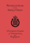 Image for Mitchell&#39;s Guide to the Game of Chess : A Complete Course of Instruction for Beginners