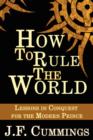 Image for How to Rule the World : Lessons in Conquest for the Modern Prince