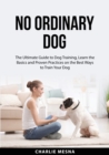Image for No Ordinary Dog : The Ultimate Guide to Dog Training, Learn the Basics and Proven Practices on the Best Ways to Train Your Dog