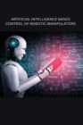 Image for Artificial Intelligence Based Control of Robotic Manipulators