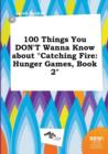 Image for 100 Things You Don&#39;t Wanna Know about Catching Fire : Hunger Games, Book 2