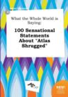 Image for What the Whole World Is Saying : 100 Sensational Statements about Atlas Shrugged