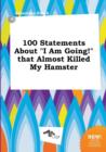 Image for 100 Statements about I Am Going! That Almost Killed My Hamster