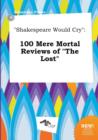 Image for Shakespeare Would Cry : 100 Mere Mortal Reviews of the Lost