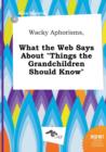 Image for Wacky Aphorisms, What the Web Says about Things the Grandchildren Should Know