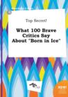 Image for Top Secret! What 100 Brave Critics Say about Born in Ice