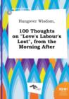Image for Hangover Wisdom, 100 Thoughts on Love&#39;s Labour&#39;s Lost, from the Morning After