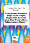 Image for 10 000 Pigs Can&#39;t Be Wrong : Unexpected Reviews Babycakes: Vegan, Sugar-Free Recipes from New York&#39;s Most Talked-About Bakery