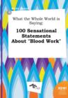 Image for What the Whole World Is Saying : 100 Sensational Statements about Blood Work
