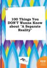 Image for 100 Things You Don&#39;t Wanna Know about a Separate Reality