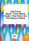 Image for 100 Facts about Your Movie Sucks That Even the CIA Doesn&#39;t Know