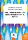 Image for The Most Intimate Revelations about Mr. Penumbra&#39;s 24-Hour Bookstore
