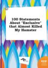 Image for 100 Statements about Exclusive That Almost Killed My Hamster