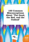 Image for 100 Common Misconceptions about the Good, the Bad, and the Undead