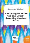 Image for Hangover Wisdom, 100 Thoughts on in the Tall Grass, from the Morning After
