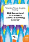 Image for What the Whole World Is Saying : 100 Sensational Statements about Following Atticus