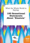 Image for What the Whole World Is Saying : 100 Sensational Statements about Einstein