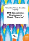 Image for What the Whole World Is Saying : 100 Sensational Statements about Breathe