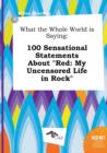 Image for What the Whole World Is Saying : 100 Sensational Statements about Red: My Uncensored Life in Rock